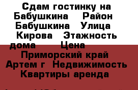 Сдам гостинку на Бабушкина. › Район ­ Бабушкина › Улица ­ Кирова › Этажность дома ­ 9 › Цена ­ 13 000 - Приморский край, Артем г. Недвижимость » Квартиры аренда   